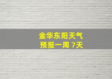 金华东阳天气预报一周 7天